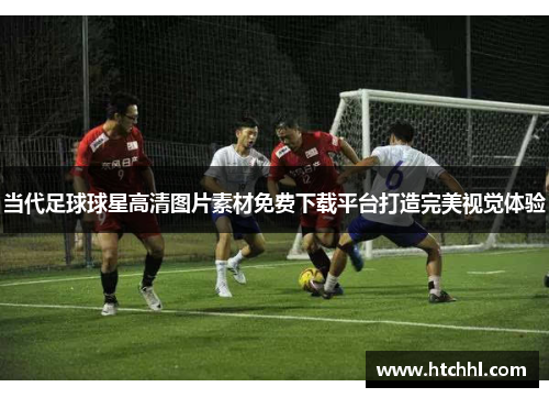 当代足球球星高清图片素材免费下载平台打造完美视觉体验