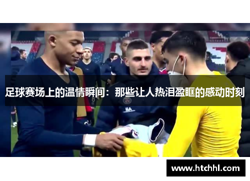足球赛场上的温情瞬间：那些让人热泪盈眶的感动时刻