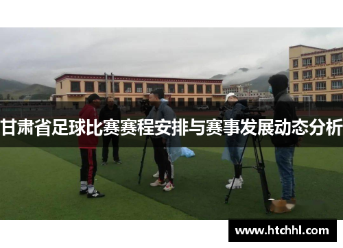 甘肃省足球比赛赛程安排与赛事发展动态分析