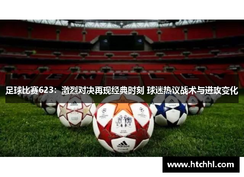 足球比赛623：激烈对决再现经典时刻 球迷热议战术与进攻变化