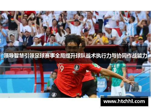 领导智慧引领足球赛事全局提升球队战术执行力与协同作战能力