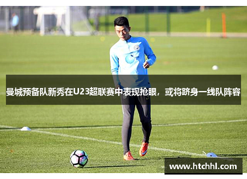 曼城预备队新秀在U23超联赛中表现抢眼，或将跻身一线队阵容