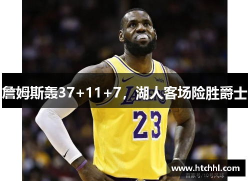 詹姆斯轰37+11+7，湖人客场险胜爵士